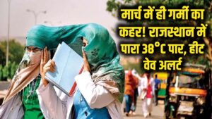 मार्च में ही झुलसाने लगी गर्मी! राजस्थान में पारा 38 डिग्री के पार, इन शहरों के लिए 'हीट वेव' अलर्ट।