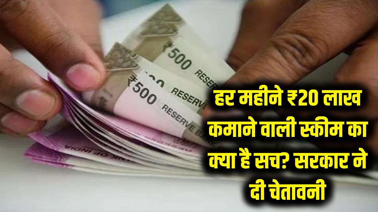 हर महीने ₹20 लाख कमाने वाली स्कीम का क्या है सच? सरकार ने दी चेतावनी, कहीं आप न फंस जाएं