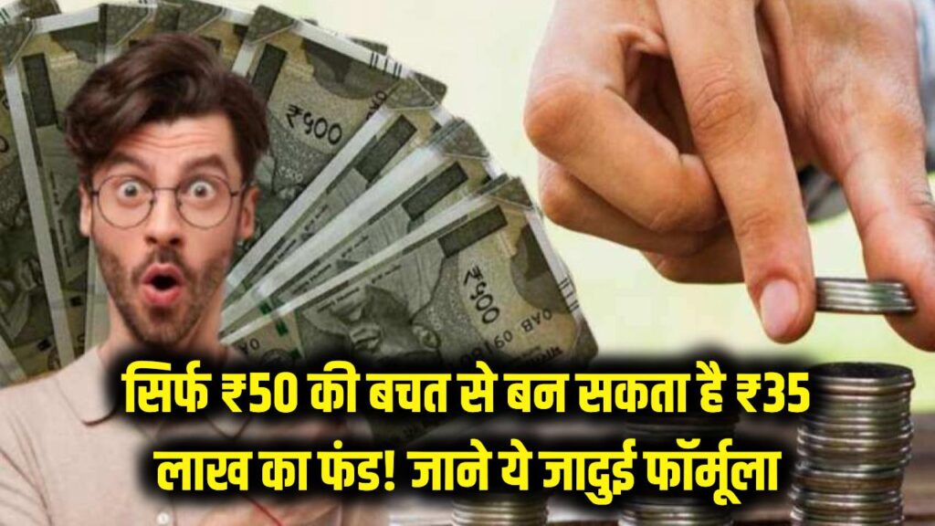 सिर्फ ₹50 की बचत और आप बन जाएंगे लखपति! देखें ₹35 लाख का बड़ा फंड बनाने वाला जादुई फॉर्मूला