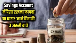Savings Account में पैसा रखना फायदे का सौदा या बड़ा घाटा? बैंक की ये 3 बातें जो आपको कोई नहीं बताता