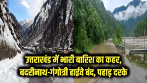 उत्तराखंड में भारी बारिश का कहर: बदरीनाथ और गंगोत्री हाईवे बंद, पहाड़ दरकने से थमी रफ्तार