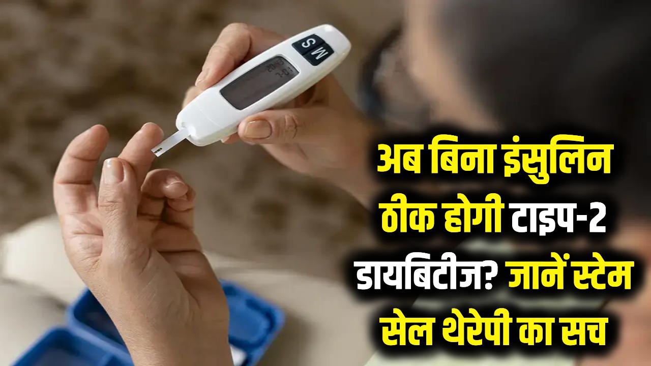अब बिना इंसुलिन ठीक होगी टाइप-2 डायबिटीज? जानें क्या है ये जादुई 'स्टेम सेल थेरेपी' और दावे की सच्चाई।
