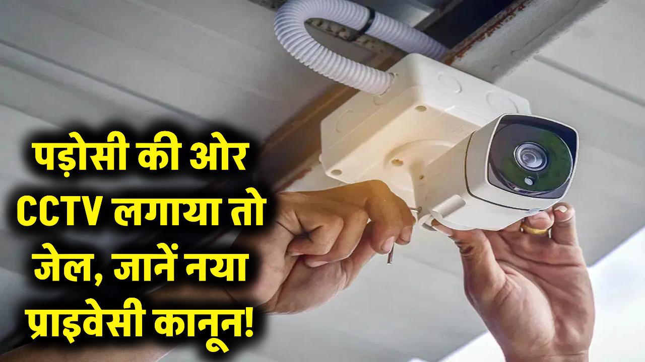 पड़ोसी के घर की ओर है CCTV का मुंह? हो सकती है जेल! जानें प्राइवेसी का नया 'कठोर' कानून
