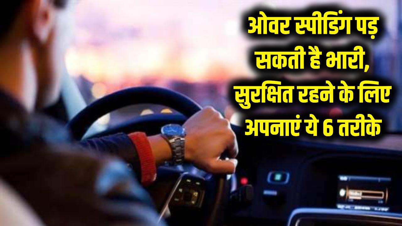 ओवर स्पीडिंग पड़ सकती है भारी! जान बचाने के लिए अपनाएं ये 6 तरीके, सुरक्षित पहुंचे घर