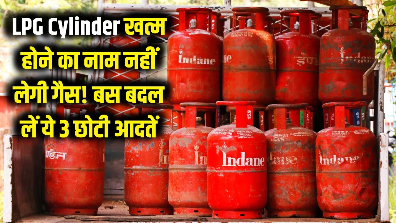 LPG Cylinder: खत्म होने का नाम नहीं लेगी गैस! बस बदल लें ये 3 छोटी आदतें