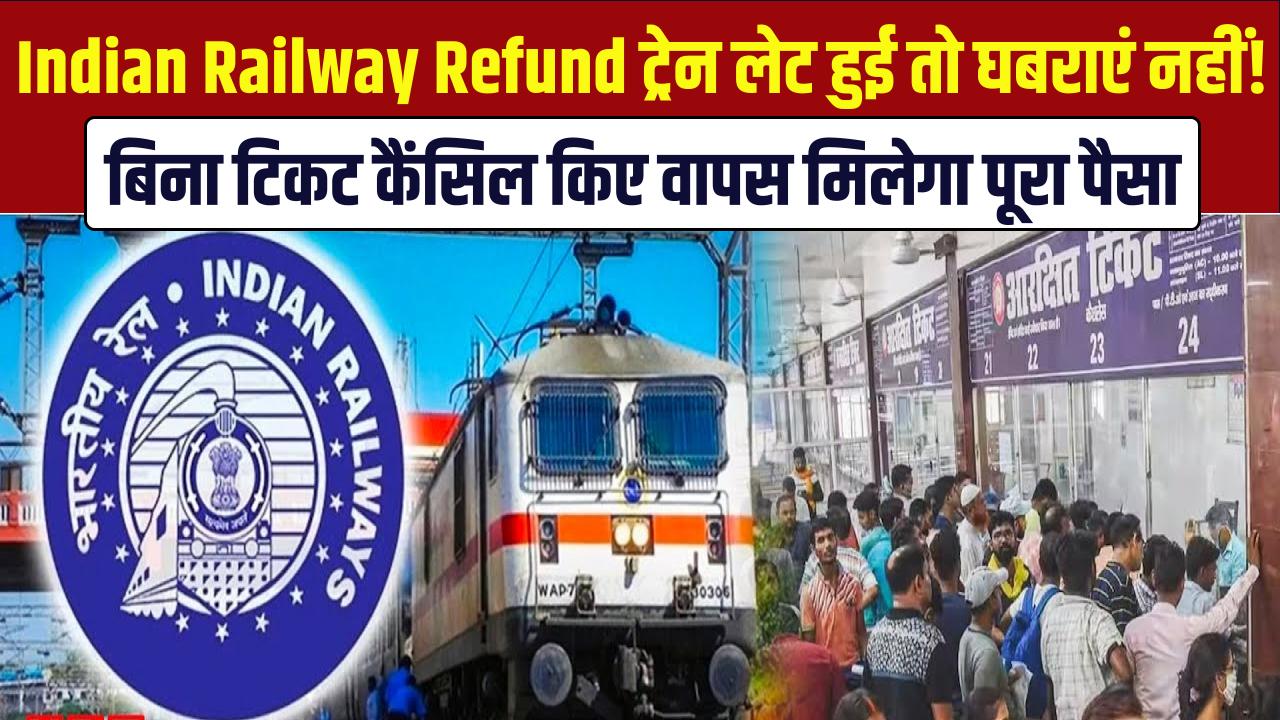 Indian Railway Refund: ट्रेन लेट हुई तो घबराएं नहीं! बिना टिकट कैंसिल किए वापस मिलेगा पूरा पैसा, ये है नियम