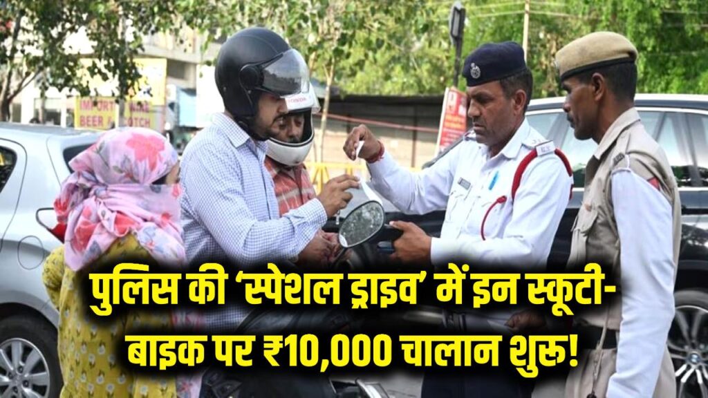 पुलिस की 'स्पेशल ड्राइव' शुरू, इन स्कूटी बाइक का कट रहा ₹10,000 का चालान देखें