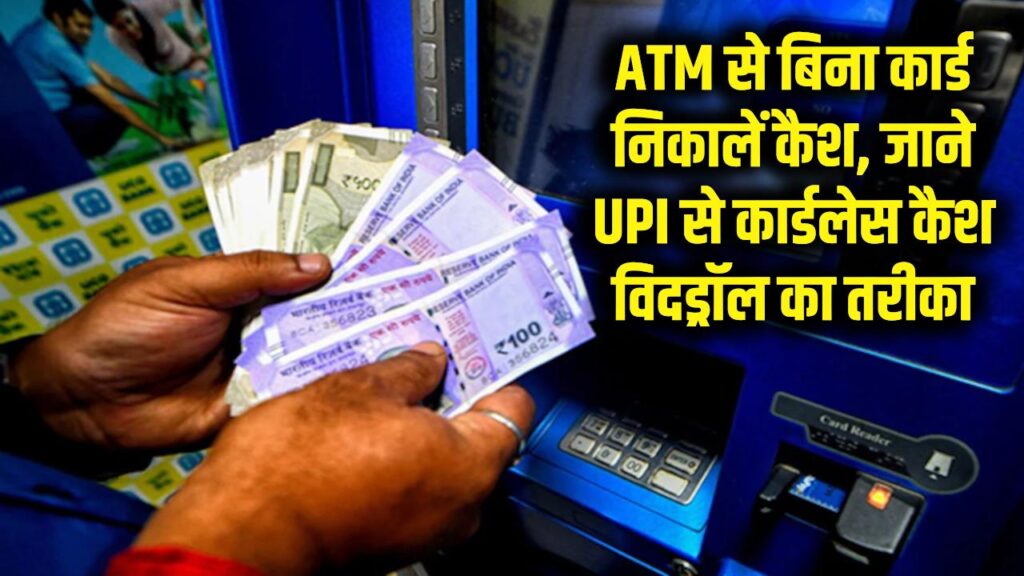 ATM से बिना कार्ड के झटपट निकालें पैसा, जानें UPI के जरिए कार्डलेस कैश विदड्रॉल का तरीका 