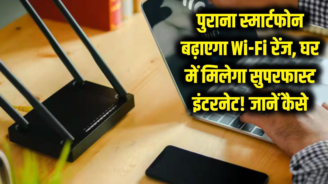 घर के हर कोने में चलेगा सुपरफास्ट इंटरनेट! बेकार पड़ा पुराना स्मार्टफोन ऐसे बढ़ाएगा आपके Wi-Fi की रेंज