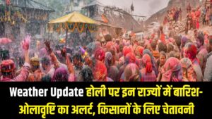 Weather Update: होली के रंग में डलेगा भंग? इन राज्यों में बारिश और ओलावृष्टि का अलर्ट, किसानों के लिए जारी हुई चेतावनी। 2 Weather Update: होली के रंग में डलेगा भंग? इन राज्यों में बारिश और ओलावृष्टि का अलर्ट, किसानों के लिए जारी हुई चेतावनी।