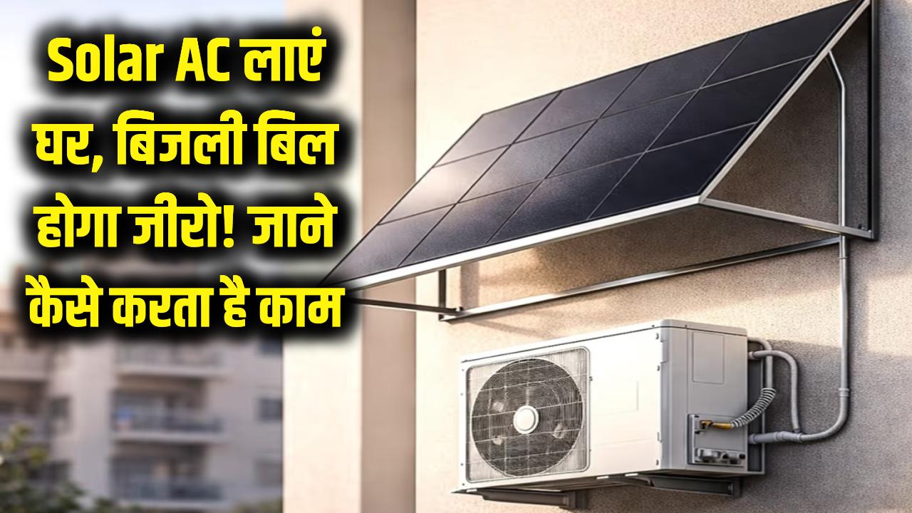 बिजली का बिल हो जाएगा Zero! घर ले आएं ये शानदार Solar AC, जानें कैसे काम करता है यह जादुई एयर कंडीशनर