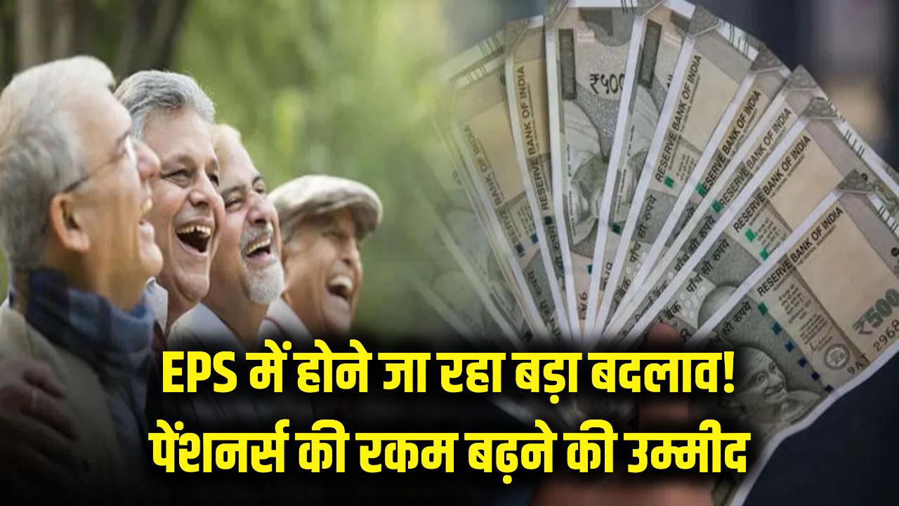 पेंशनर्स की चमकी किस्मत! EPS में होने जा रहा बड़ा बदलाव, जानें कितनी बढ़ जाएगी आपकी रकम