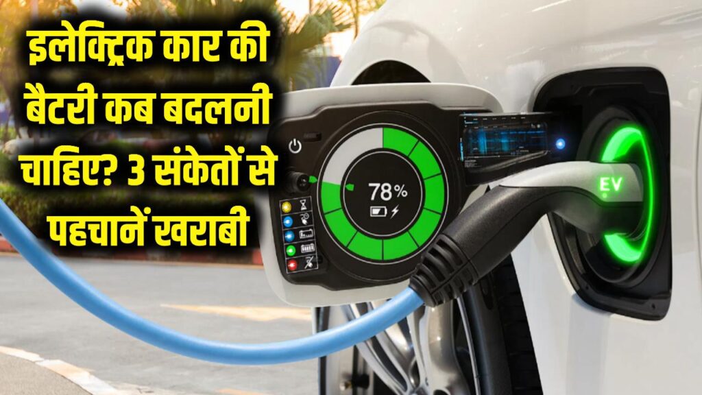 इलेक्ट्रिक कार की बैटरी कब बदलनी चाहिए? इन 3 संकेतों से पहचानें खराबी और ऐसे बढ़ाएं बैटरी लाइफ
