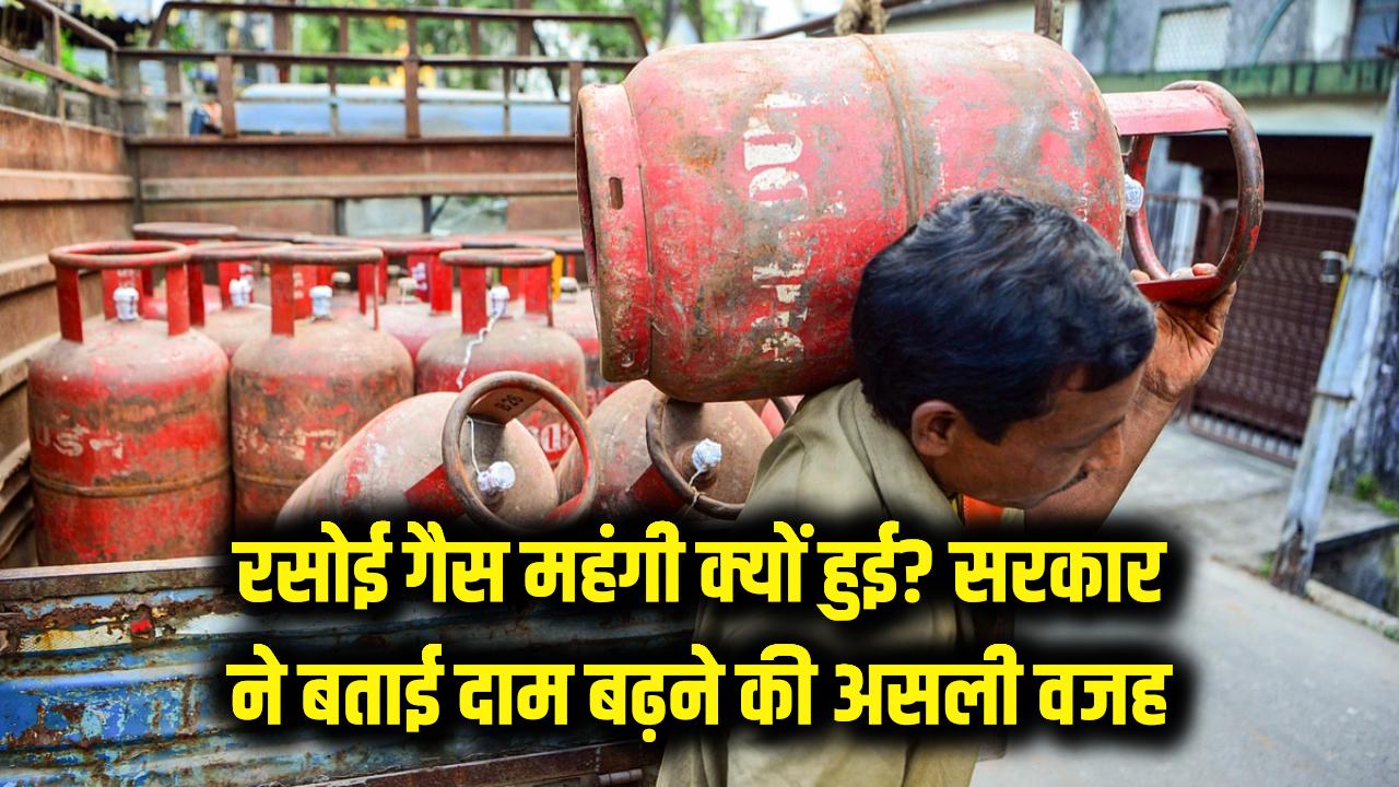 महंगा हो गया रसोई गैस सिलेंडर! सरकार ने पहली बार बताई दाम बढ़ने की असली वजह, देखें डिटेल्स