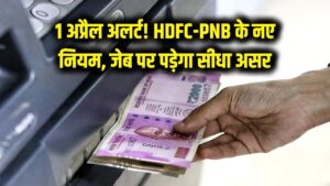 1 अप्रैल से HDFC और PNB के करोड़ों ग्राहकों के लिए बदल रहे ये नियम, लगेगा ज्यादा चार्ज