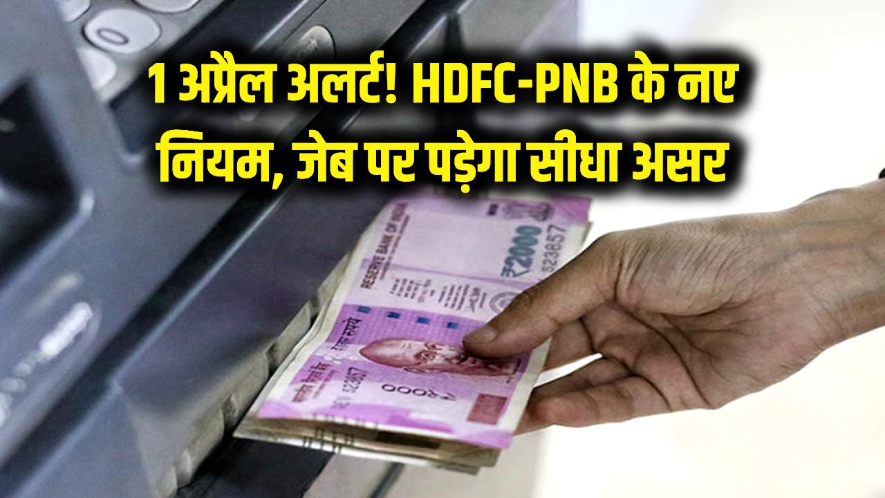 1 अप्रैल से HDFC और PNB के करोड़ों ग्राहकों के लिए बदल रहे ये नियम, लगेगा ज्यादा चार्ज