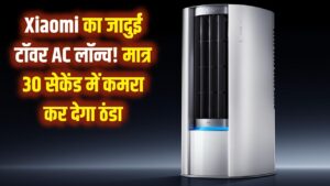 AC की दुनिया में तहलका! Xiaomi ने लॉन्च किया जादुई टॉवर AC, मात्र 30 सेकेंड में कमरा कर देगा ठंडा
