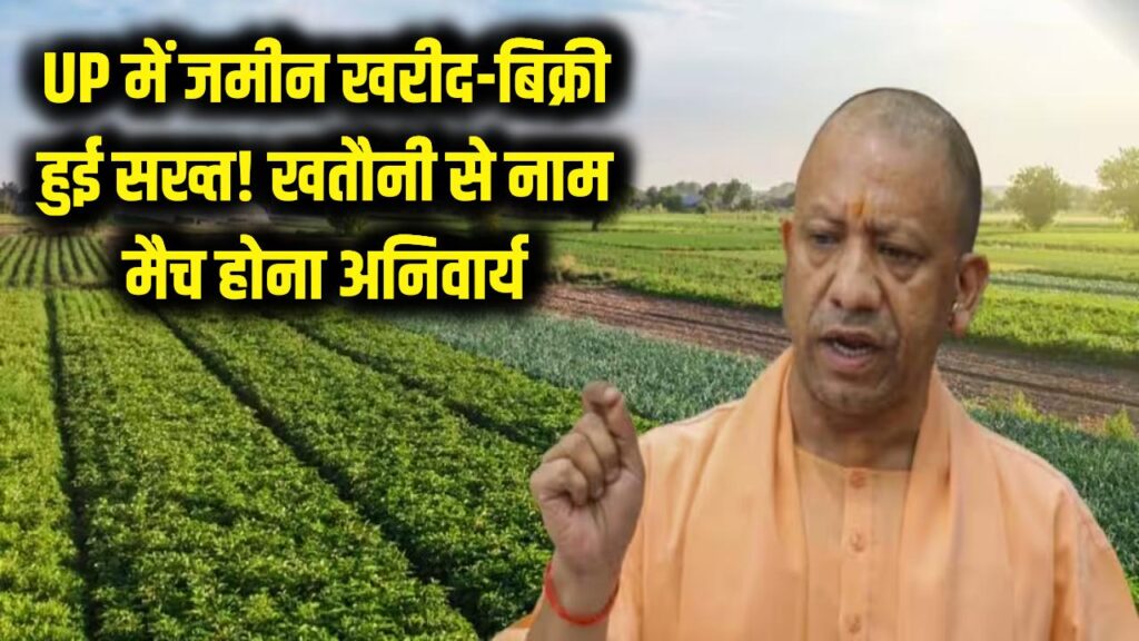 UP में जमीन खरीदना-बेचना हुआ और भी सख्त! खतौनी से मैच होना चाहिए मालिक का नाम, वरना रजिस्ट्री दफ्तर से लौट आएंगे खाली हाथ 