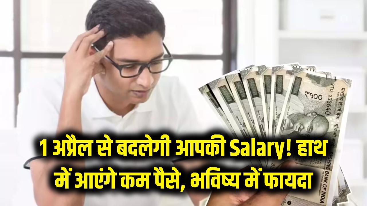 1 अप्रैल से बदल जाएगी आपकी Salary! हाथ में आएंगे कम पैसे लेकिन बुढ़ापे में होगी 'बल्ले-बल्ले', जानें नया नियम