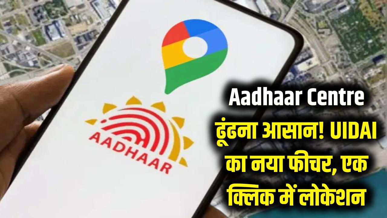 Aadhaar Centre के लिए अब नहीं भटकना होगा! UIDAI ला रहा नया फीचर, मोबाइल पर एक क्लिक में मिलेगी लोकेशन