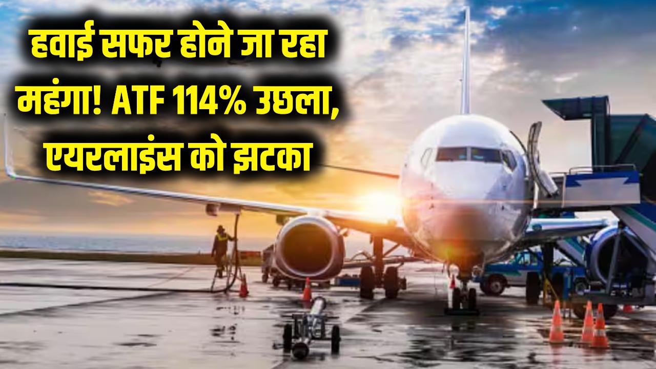 हवाई सफर होने जा रहा है महंगा! ATF की कीमतों में 114% का भारी उछाल, ईरान युद्ध से एयरलाइंस को लगा डबल झटका