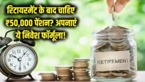 रिटायरमेंट के बाद हर महीने मिलेगी ₹50,000 की पक्की पेंशन! आज ही अपनाएं निवेश का ये जादुई फॉर्मूला