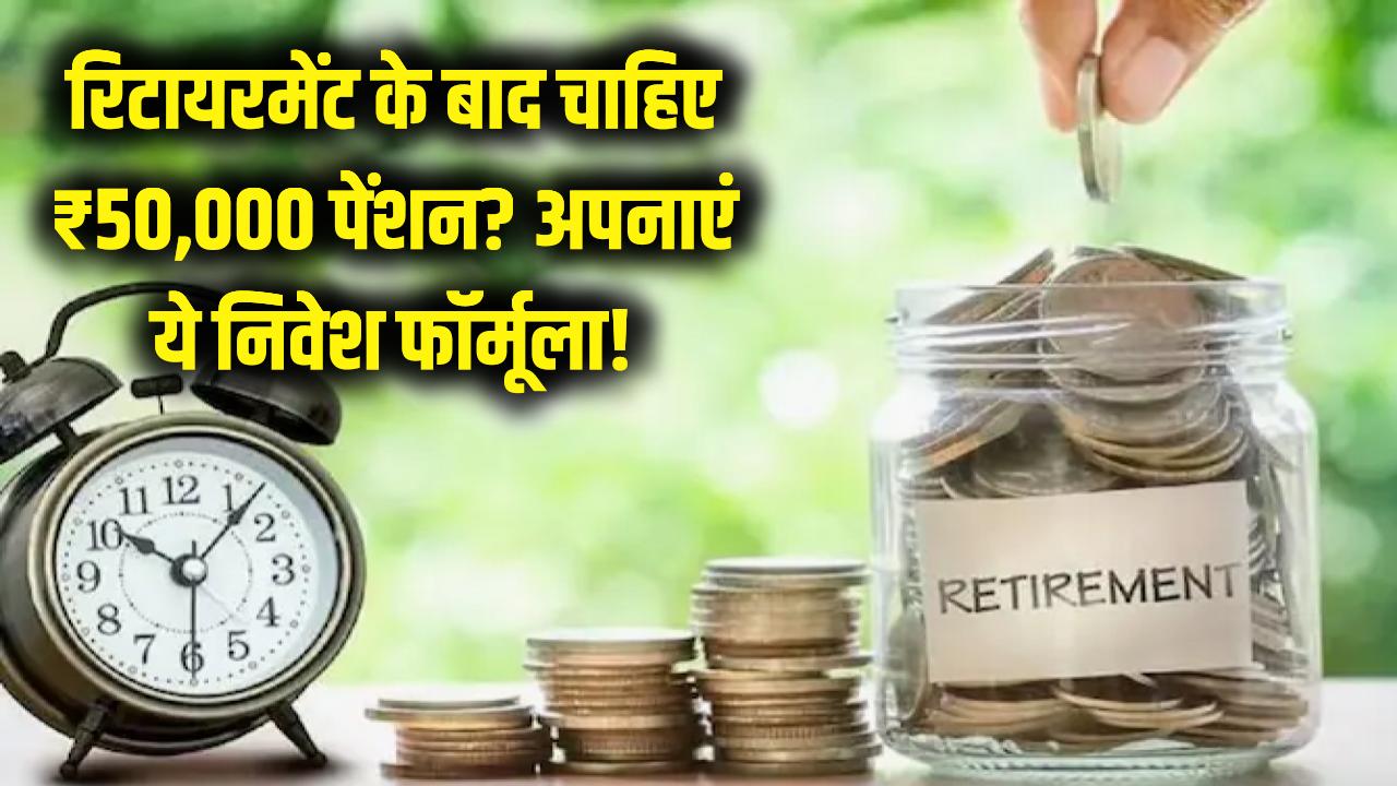 रिटायरमेंट के बाद हर महीने मिलेगी ₹50,000 की पक्की पेंशन! आज ही अपनाएं निवेश का ये जादुई फॉर्मूला