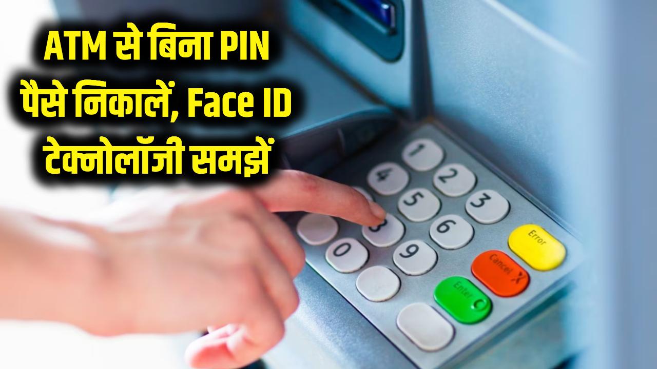 ATM से पैसे निकालने के लिए PIN का झंझट खत्म! अब Face ID से हो जाएगा काम, जानें क्या है यह नई टेक्नोलॉजी