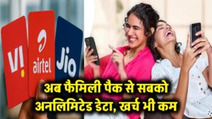 अब अलग-अलग रिचार्ज का झंझट खत्म! इन फैमिली पैक से पूरे घर को मिलेगा 'अनलिमिटेड डेटा', पैसे भी बचेंगे