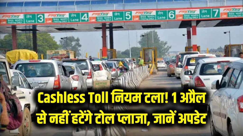 Cashless Toll: फिलहाल नहीं हटेगा टोल प्लाजा! 1 अप्रैल से लागू होने वाला नियम अचानक टला, जानें नया अपडेट