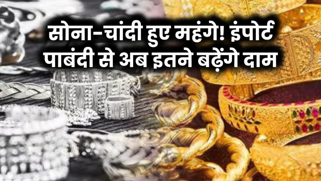 Gold-Silver Price: सोना-चांदी खरीदने वालों को झटका! सरकार ने इंपोर्ट पर लगाई पाबंदी, अब इतने बढ़ेंगे दाम