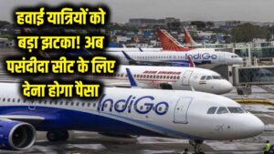 हवाई यात्रियों को बड़ा झटका! सरकार ने लिया U-टर्न, अब मनपसंद सीट के लिए देने होंगे एक्स्ट्रा पैसे
