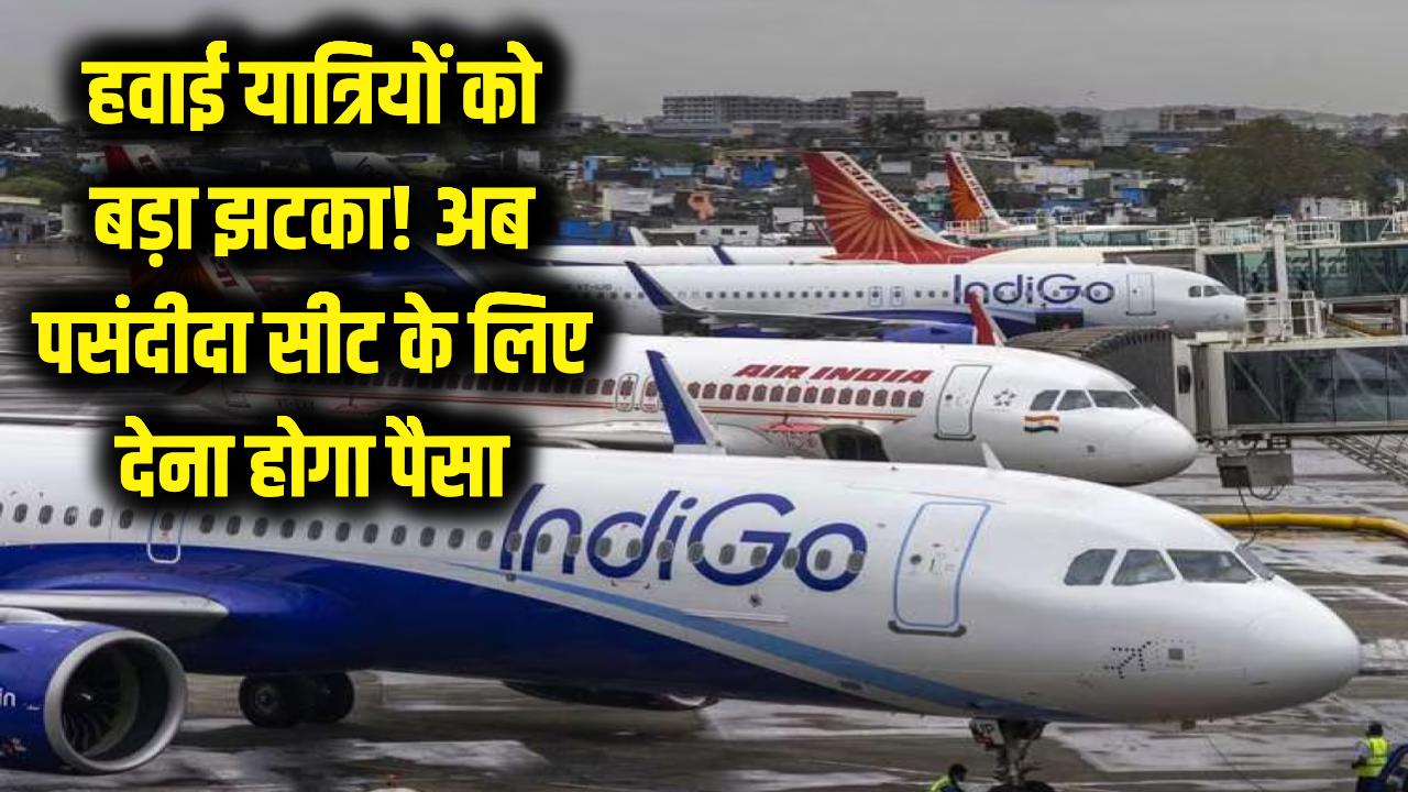 हवाई यात्रियों को बड़ा झटका! सरकार ने लिया U-टर्न, अब मनपसंद सीट के लिए देने होंगे एक्स्ट्रा पैसे