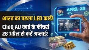 LED Credit Card: भारत का पहला LED क्रेडिट कार्ड! 28 अप्रैल से शुरू होंगे आवेदन, जानें CheQ AU कार्ड के बेमिसाल फीचर्स