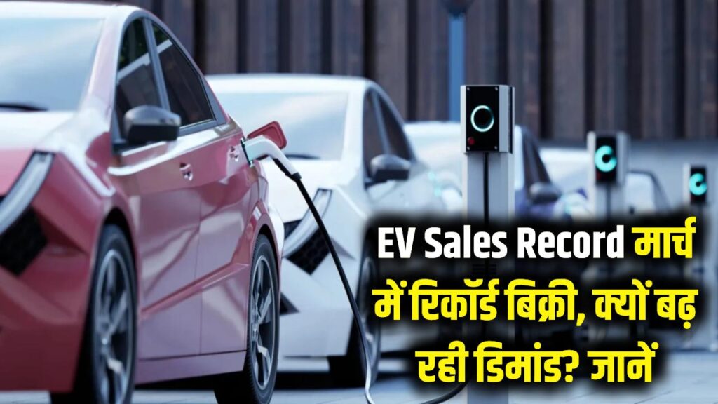 EV Sales Record: मार्च में इलेक्ट्रिक गाड़ियों की रिकॉर्ड बिक्री! उद्योग ने बताया- क्यों बढ़ रही है ईवी की डिमांड