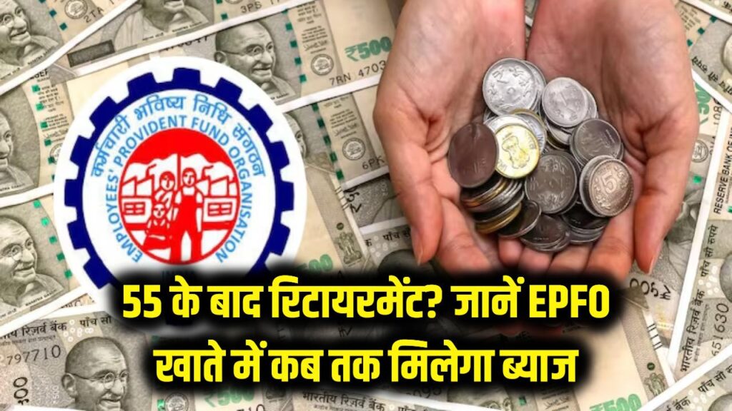 55 के बाद रिटायरमेंट? जानें आपके EPFO खाते में कब तक मिलता रहेगा ब्याज, संगठन ने स्थिति साफ की