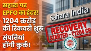 Sahara India News: सहारा इंडिया पर EPFO का बड़ा हंटर! ₹1204 करोड़ की रिकवरी शुरू, कुर्क होंगी चल-अचल संपत्तियां