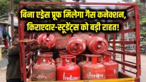 खुशखबरी! किराएदारों और स्टूडेंट्स को बिना एड्रेस प्रूफ मिलेगा गैस कनेक्शन, जानें सरकार का नया नियम