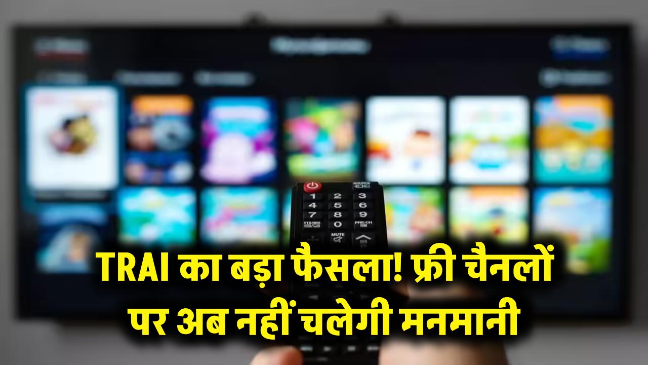 TV Viewers Alert: फ्री चैनल्स को लेकर TRAI का बड़ा फैसला, अब आपकी टीवी स्क्रीन पर नहीं चलेगी मनमानी