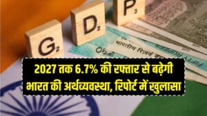 दुनिया देखेगी भारत का दम! 2027 तक 6.7% की रफ्तार से बढ़ेगी अर्थव्यवस्था, रिपोर्ट में हुआ बड़ा खुलासा 2 दुनिया देखेगी भारत का दम! 2027 तक 6.7% की रफ्तार से बढ़ेगी अर्थव्यवस्था, रिपोर्ट में हुआ बड़ा खुलासा