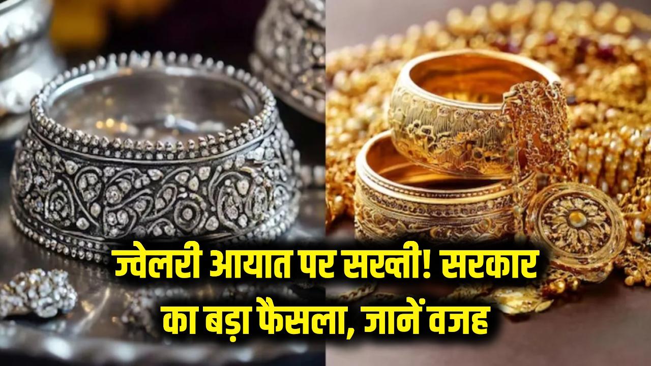 सोना-चांदी के बाद अब सभी ज्वेलरी प्रोडक्ट्स के आयात पर लगा कड़ा अंकुश! जानें सरकार ने अचानक क्यों लिया यह बड़ा फैसला