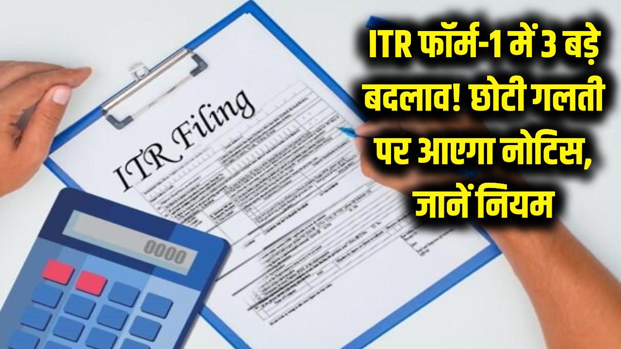 ITR फॉर्म-1 में हुए 3 बड़े बदलाव! एक छोटी सी गलती और सीधे आएगा आयकर विभाग का नोटिस, फौरन जानें नियम