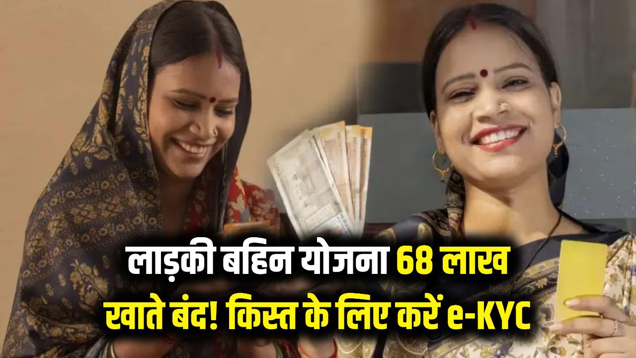लाड़की बहिन योजना: 68 लाख लाभार्थियों के खाते अचानक हुए बंद! अगली किस्त के लिए ऐसे करें e-KYC, जानें पूरी प्रक्रिया