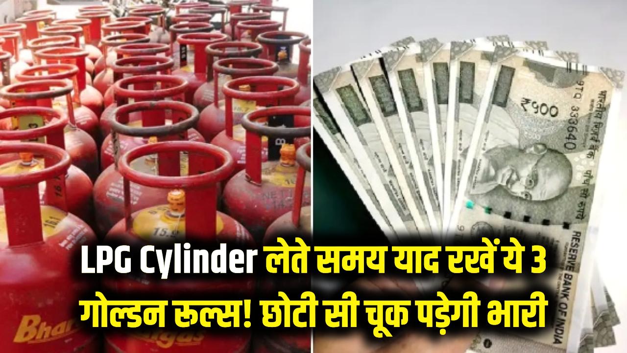 LPG Cylinder: सावधान! सिलेंडर लेते समय कभी न भूलें ये 3 'गोल्डन रूल्स', छोटी सी चूक पड़ सकती है भारी