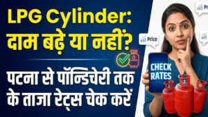 LPG Price Today: आज महंगा हुआ गैस सिलेंडर या मिली राहत? पटना से पॉन्डिचेरी तक, अपने शहर के ताजा रेट्स यहाँ चेक करें