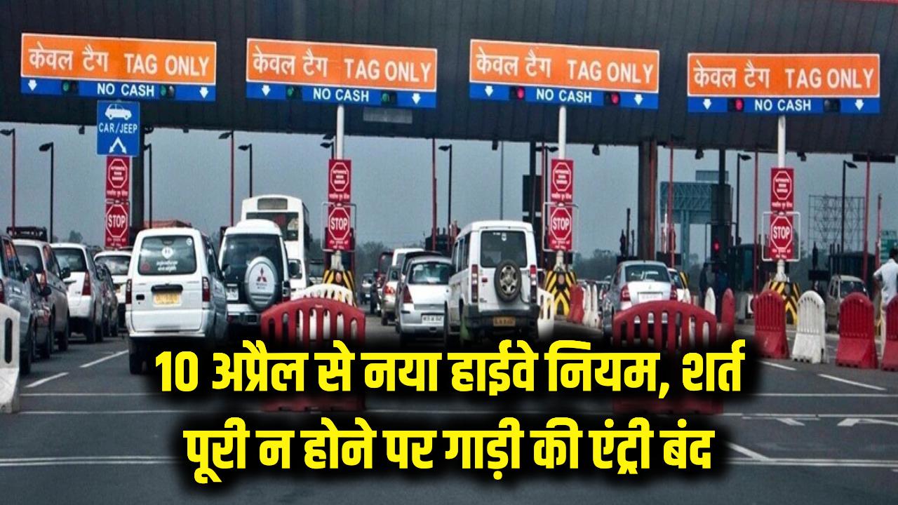 हाईवे पर चलने के बदल गए नियम! 10 अप्रैल से पहले कर लें ये काम, वरना रोक दी जाएगी आपकी गाड़ी