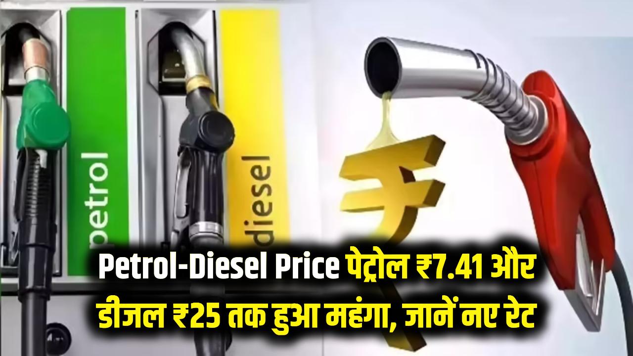 Petrol-Diesel Price: आम आदमी की जेब पर बम फूटा! पेट्रोल ₹7.41 और डीजल ₹25 तक हुआ महंगा, जानें नए रेट