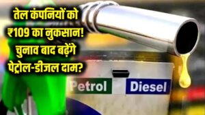 Petrol-Diesel Price: तेल कंपनियों को हो रहा ₹109 तक का भारी नुकसान! क्या चुनाव खत्म होते ही बढ़ेंगे दाम? जानें सच