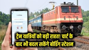 ट्रेन यात्रियों के लिए बड़ी राहत! अब चार्ट बनने के बाद भी बदल सकेंगे बोर्डिंग स्टेशन, जानें रेलवे का नया नियम