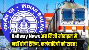 Railway News: रेल कर्मचारियों को बड़ी राहत! अब निजी मोबाइल से नहीं होगी लोकेशन ट्रैकिंग, बोर्ड ने लिया बड़ा फैसला